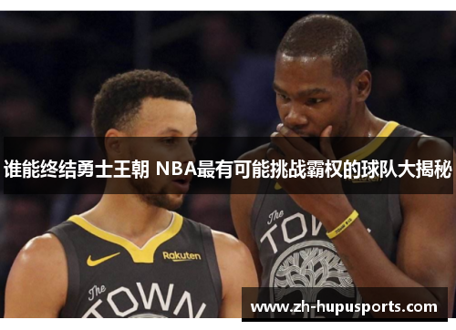 谁能终结勇士王朝 NBA最有可能挑战霸权的球队大揭秘