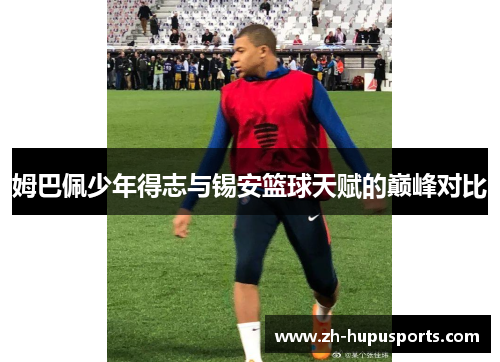 姆巴佩少年得志与锡安篮球天赋的巅峰对比