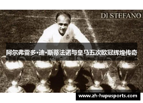 阿尔弗雷多·迪·斯蒂法诺与皇马五次欧冠辉煌传奇