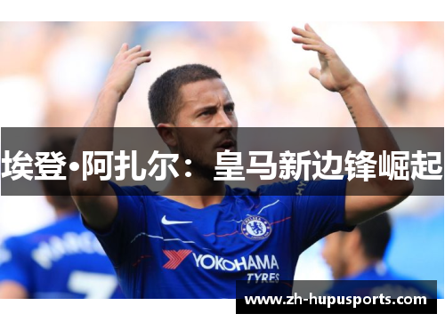 埃登·阿扎尔:皇马新边锋崛起 埃登·阿扎尔:皇马新边锋崛起