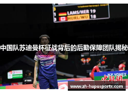 中国队苏迪曼杯征战背后的后勤保障团队揭秘 中国队苏迪曼杯征战背后的后勤保障团队揭秘