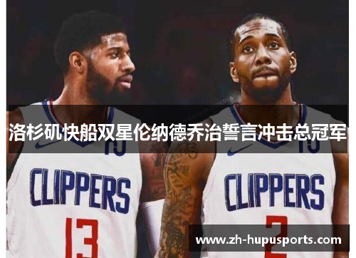 洛杉矶快船双星伦纳德乔治誓言冲击总冠军 洛杉矶快船双星伦纳德乔治誓言冲击总冠军