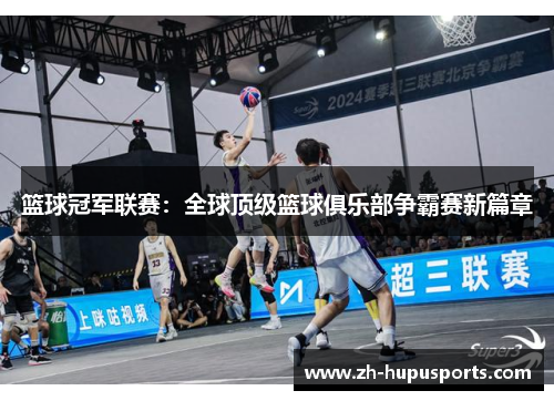 篮球冠军联赛：全球顶级篮球俱乐部争霸赛新篇章