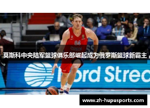 莫斯科中央陆军篮球俱乐部崛起成为俄罗斯篮球新霸主