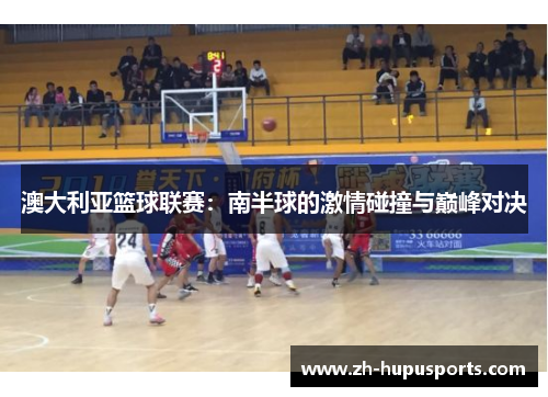澳大利亚篮球联赛：南半球的激情碰撞与巅峰对决