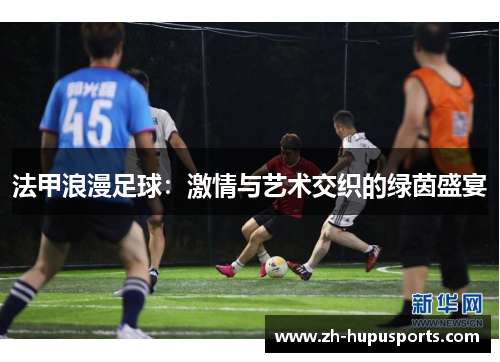 法甲浪漫足球：激情与艺术交织的绿茵盛宴