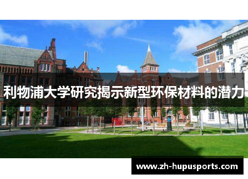 利物浦大学研究揭示新型环保材料的潜力