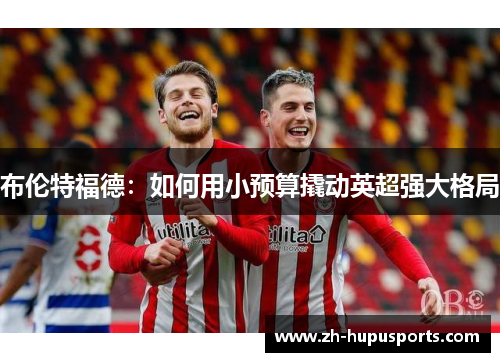 布伦特福德：如何用小预算撬动英超强大格局