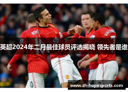 英超2024年二月最佳球员评选揭晓 领先者是谁